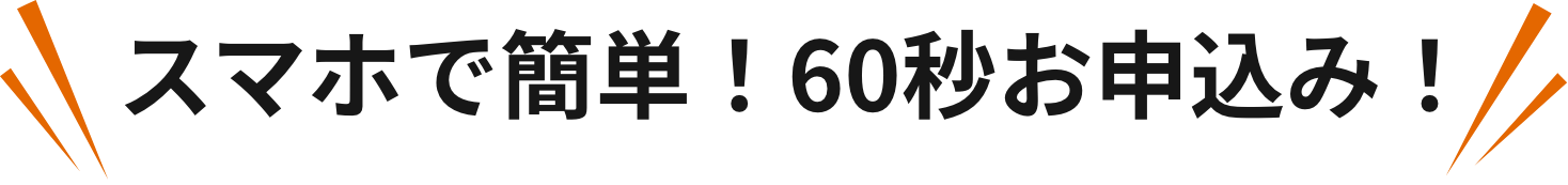 スマホで簡単60秒申し込み!